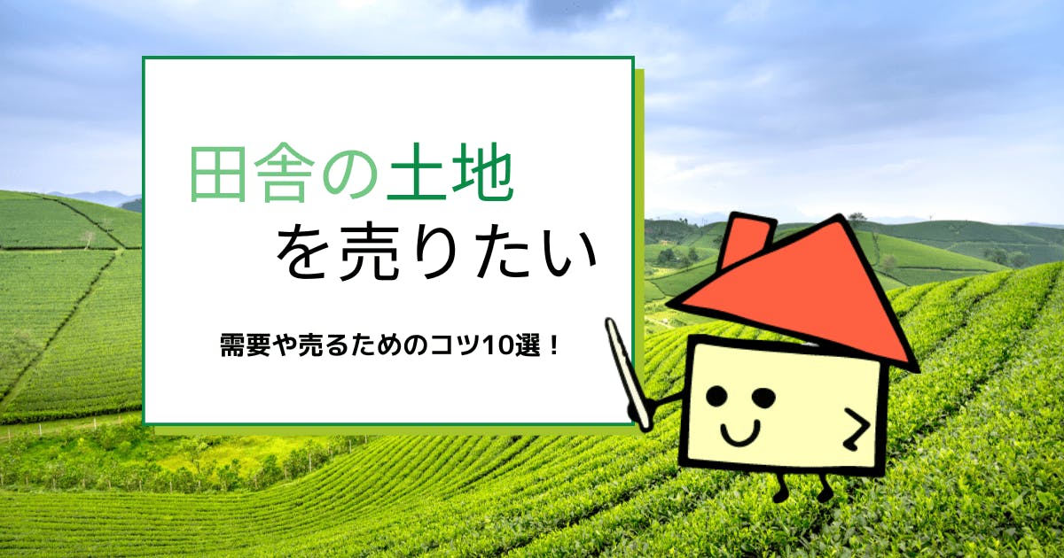 田舎の土地を売りたい人は見て！売却方法から手放す最終手段まで紹介「イエウール（家を売る）」